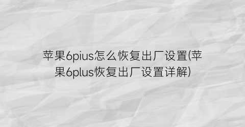 “苹果6pius怎么恢复出厂设置(苹果6plus恢复出厂设置详解)