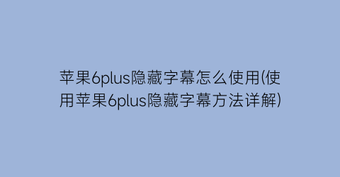 苹果6plus隐藏字幕怎么使用(使用苹果6plus隐藏字幕方法详解)