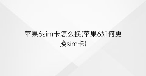 “苹果6sim卡怎么换(苹果6如何更换sim卡)