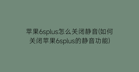 苹果6splus怎么关闭静音(如何关闭苹果6splus的静音功能)