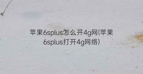 “苹果6splus怎么开4g网(苹果6splus打开4g网络)