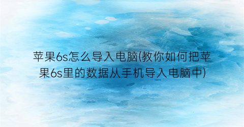 苹果6s怎么导入电脑(教你如何把苹果6s里的数据从手机导入电脑中)