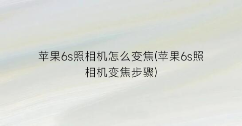 苹果6s照相机怎么变焦(苹果6s照相机变焦步骤)