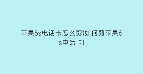 苹果6s电话卡怎么剪(如何剪苹果6s电话卡)