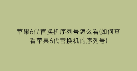 苹果6代官换机序列号怎么看(如何查看苹果6代官换机的序列号)