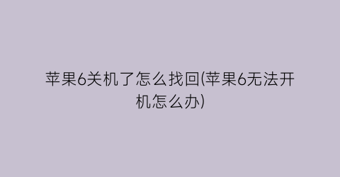 “苹果6关机了怎么找回(苹果6无法开机怎么办)