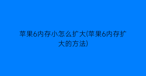 “苹果6内存小怎么扩大(苹果6内存扩大的方法)