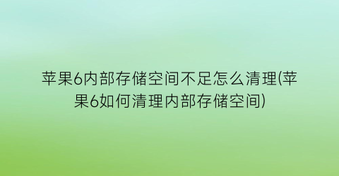 “苹果6内部存储空间不足怎么清理(苹果6如何清理内部存储空间)