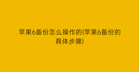 苹果6备份怎么操作的(苹果6备份的具体步骤)