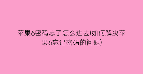 苹果6密码忘了怎么进去(如何解决苹果6忘记密码的问题)