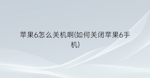 苹果6怎么关机啊(如何关闭苹果6手机)