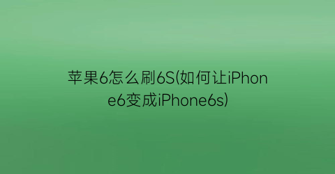 苹果6怎么刷6S(如何让iPhone6变成iPhone6s)