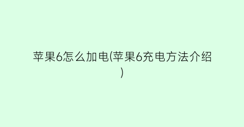 “苹果6怎么加电(苹果6充电方法介绍)