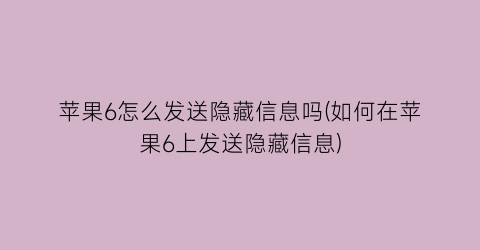 苹果6怎么发送隐藏信息吗(如何在苹果6上发送隐藏信息)