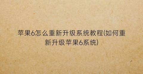 “苹果6怎么重新升级系统教程(如何重新升级苹果6系统)