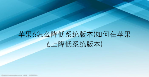 “苹果6怎么降低系统版本(如何在苹果6上降低系统版本)