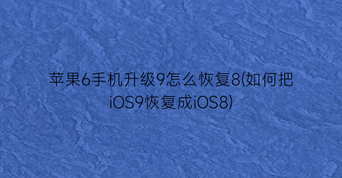 苹果6手机升级9怎么恢复8(如何把iOS9恢复成iOS8)