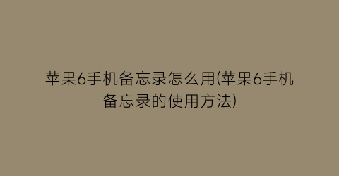 苹果6手机备忘录怎么用(苹果6手机备忘录的使用方法)