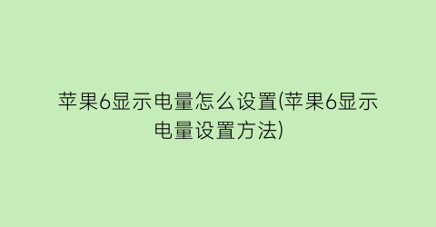 苹果6显示电量怎么设置(苹果6显示电量设置方法)