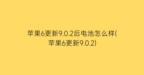 苹果6更新9.0.2后电池怎么样(苹果6更新9.0.2)