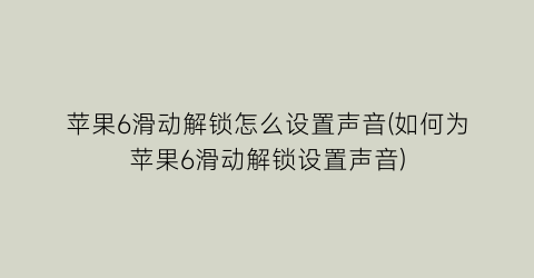 苹果6滑动解锁怎么设置声音(如何为苹果6滑动解锁设置声音)