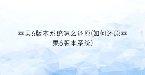 苹果6版本系统怎么还原(如何还原苹果6版本系统)