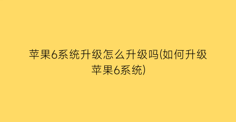 “苹果6系统升级怎么升级吗(如何升级苹果6系统)