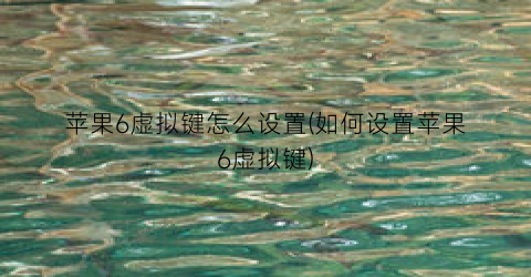 苹果6虚拟键怎么设置(如何设置苹果6虚拟键)