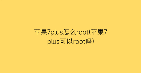 苹果7plus怎么root(苹果7plus可以root吗)