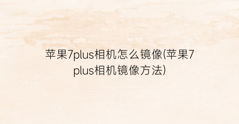 “苹果7plus相机怎么镜像(苹果7plus相机镜像方法)