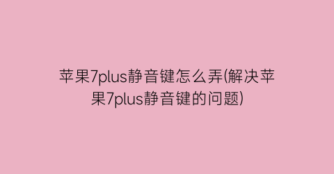 苹果7plus静音键怎么弄(解决苹果7plus静音键的问题)