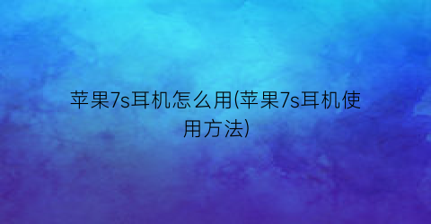 “苹果7s耳机怎么用(苹果7s耳机使用方法)