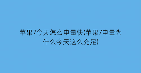 苹果7今天怎么电量快(苹果7电量为什么今天这么充足)