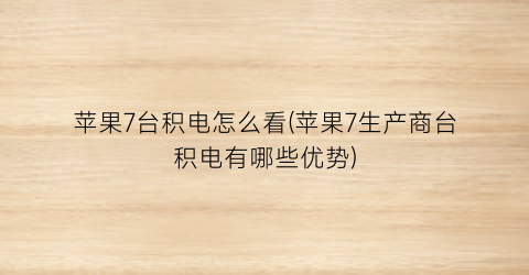 “苹果7台积电怎么看(苹果7生产商台积电有哪些优势)