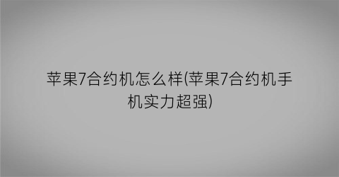 苹果7合约机怎么样(苹果7合约机手机实力超强)