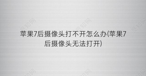 苹果7后摄像头打不开怎么办(苹果7后摄像头无法打开)