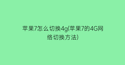 苹果7怎么切换4g(苹果7的4G网络切换方法)