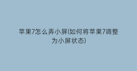 苹果7怎么弄小屏(如何将苹果7调整为小屏状态)