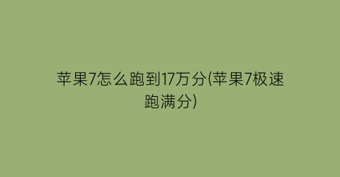 苹果7怎么跑到17万分(苹果7极速跑满分)