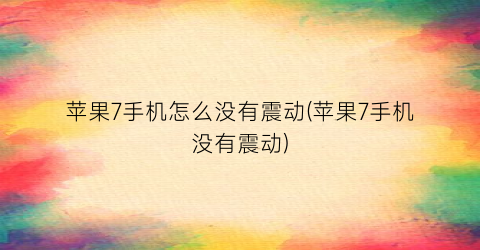 “苹果7手机怎么没有震动(苹果7手机没有震动)
