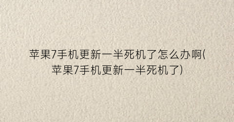 苹果7手机更新一半死机了怎么办啊(苹果7手机更新一半死机了)