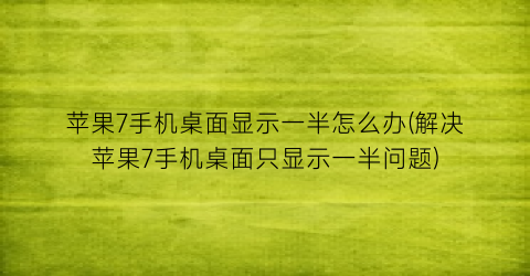 苹果7手机桌面显示一半怎么办(解决苹果7手机桌面只显示一半问题)