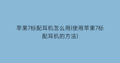 “苹果7标配耳机怎么用(使用苹果7标配耳机的方法)