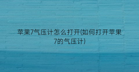 “苹果7气压计怎么打开(如何打开苹果7的气压计)