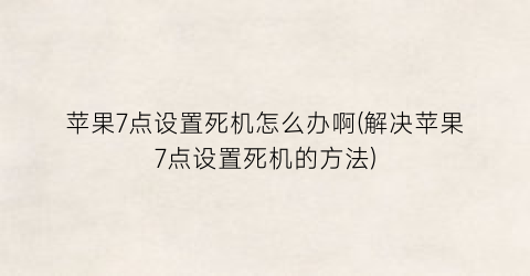 “苹果7点设置死机怎么办啊(解决苹果7点设置死机的方法)