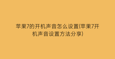 “苹果7的开机声音怎么设置(苹果7开机声音设置方法分享)