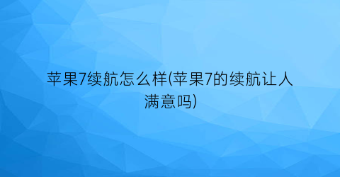 “苹果7续航怎么样(苹果7的续航让人满意吗)