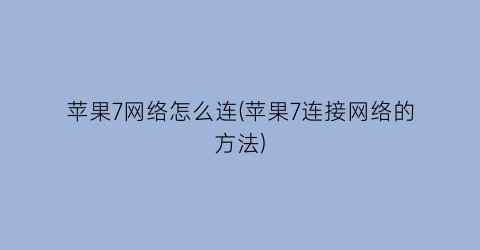 “苹果7网络怎么连(苹果7连接网络的方法)