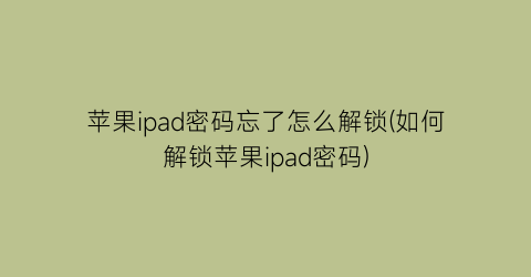 苹果ipad密码忘了怎么解锁(如何解锁苹果ipad密码)