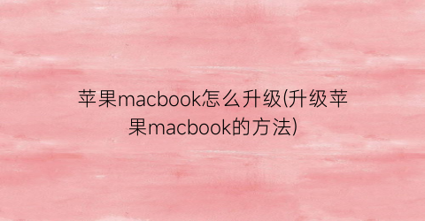 苹果macbook怎么升级(升级苹果macbook的方法)